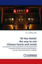 'Ni Hao Hotels' the way to win Chinese hearts and minds : A comparison of the perceived fit of international hotel companies in China and the United Kingdom and their internationalization strategies （2011. 124 S. 220 mm）