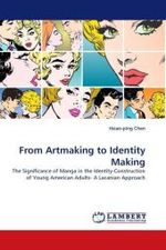 From Artmaking to Identity Making : The Significance of Manga in the Identity-Construction of Young American Adults- A Lacanian Approach （2011. 212 S.）