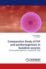 Comparative Study of IVF and parthenogenesis in bubaline oocytes : IVF and parthenogenesis: A comparative study （2011. 140 S.）