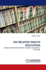 HIV-RELATED HEALTH EDUCATION : AMONG MYANMAR MIGRANT WORKERS IN RANONG, THAILAND （2011. 140 S.）