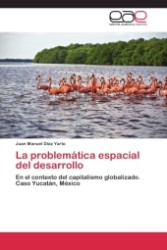 La problemática espacial del desarrollo : En el contexto del capitalismo globalizado. Caso Yucatán, México （2011. 300 S. 220 mm）