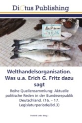 Welthandelsorganisation. Was u.a. Erich G. Fritz dazu sagt : Reihe Quellensammlung: Aktuelle politische Reden in der Bundesrepublik Deutschland. (16. - 17. Legislaturperiode/Bd.3) （2011. 112 S.）