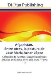 Afganistán. Entre otras, la postura de José María Aznar López : Colección de Fuentes. Discursos políticos actuales en España. (VII Legislatura / Tomo 1) （2011. 316 S. 220 mm）
