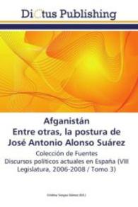 Afganistán.  Entre otras, la postura de José Antonio Alonso Suárez : Colección de Fuentes. Discursos políticos actuales en España. (VIII Legislatura, 2006-2008 / Tomo 3) （2011. 332 S. 220 mm）