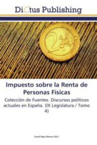 Impuesto sobre la Renta de Personas Físicas : Colección de Fuentes. Discursos políticos actuales en España. (IX Legislatura / Tomo 4) （2011. 124 S. 220 mm）