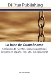 La base de Guantánamo : Colección de Fuentes. Discursos políticos actuales en España. (VII, VIII, IX Legislatura) （2011. 120 S.）