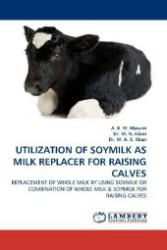 UTILIZATION OF SOYMILK AS MILK REPLACER FOR RAISING CALVES : REPLACEMENT OF WHOLE MILK BY USING SOYMILK OR COMBINATION OF WHOLE MILK & SOYMILK FOR RAISING CALVES （2011. 108 S. 220 mm）