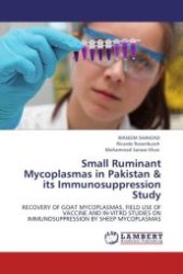 Small Ruminant Mycoplasmas in Pakistan & its Immunosuppression Study : RECOVERY OF GOAT MYCOPLASMAS, FIELD USE OF VACCINE AND IN-VITRO STUDIES ON IMMUNOSUPPRESSION BY SHEEP MYCOPLASMAS （2011. 136 S. 223 mm）