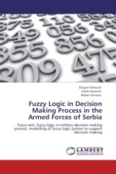 Fuzzy Logic in Decision Making Process in the Armed Forces of Serbia : Fuzzy sets, fuzzy logic in military decision making process, modelling of fuzzy logic system to support decision making （Aufl. 2011. 104 S.）