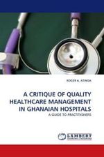 A CRITIQUE OF QUALITY HEALTHCARE MANAGEMENT IN GHANAIAN HOSPITALS : A GUIDE TO PRACTITIONERS （2011. 132 S. 220 mm）