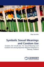 Symbolic Sexual Meanings and Condom Use : Condom, No! Unsafe Sex, Yes: Sexual Meanings and Condom Use among Myanmar Migrant Fishermen in Ranong, Thailand （2011. 156 S.）