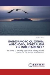 BANGSAMORO QUESTION: AUTONOMY, FEDERALISM OR INDEPENDENCE? : The Virtue Of Peaceful 'Two-Nation Theory' as Final Solution To The Bangsamoro Question （2011. 224 S. 220 mm）