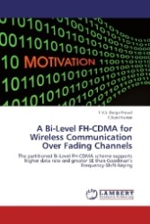 A Bi-Level FH-CDMA for Wireless Communication Over Fading Channels : The partitioned Bi-Level FH-CDMA scheme supports higher data rate and greater SE than Goodman s Frequency-Shift-Keying （2012. 64 S. 220 mm）