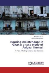 Housing maintenance in Ghana: a case study of Ayigya, Kumasi : Factors affecting housing maintenance （2012. 112 S. 220 mm）