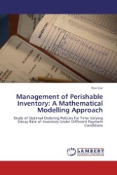 Management of Perishable Inventory: A Mathematical Modelling Approach : Study of Optimal Ordering Policies for Time Varying Decay Rate of Inventory Under Different Payment Conditions （Aufl. 2011. 144 S.）