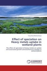 Effect of speciation on Heavy metals uptake in wetland plants : The effect of speciation of heavy metals on uptake and associated growth and biochemical changes in wetland plants （Aufl. 2012. 176 S.）