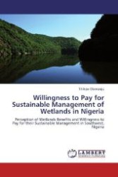 Willingness to Pay for Sustainable Management of Wetlands in Nigeria : Perception of Wetlands Benefits and Willingness to Pay for their Sustainable Management in Southwest, Nigeria （Aufl. 2011. 72 S. 220 mm）