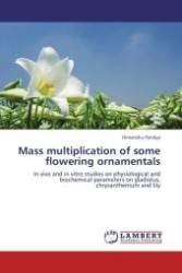 Mass multiplication of some flowering ornamentals : In vivo and in vitro studies on physiological and biochemical parameters on gladiolus, chrysanthemum and lily （Aufl. 2011. 204 S.）
