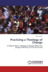 Practicing a Theology of Change : A Study of How a Theology of Change Affects The Design of Ministry in The Local Church （2011. 128 S. 220 mm）