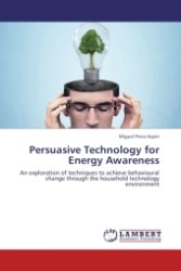 Persuasive Technology for Energy Awareness : An exploration of techniques to achieve behavioural change through the household technology environment （2011. 76 S. 220 mm）