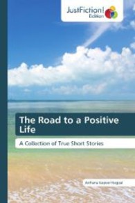 The Road to a Positive Life : A Collection of True Short Stories （2013. 84 S. 220 mm）
