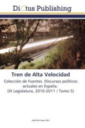 Tren de Alta Velocidad : Colección de Fuentes. Discursos políticos actuales en España. (IX Legislatura, 2010-2011 / Tomo 5) （2011. 112 S.）