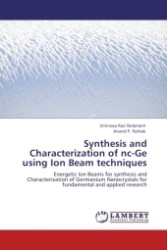 Synthesis and Characterization of nc-Ge using Ion Beam techniques : Energetic Ion Beams for synthesis and Characterization of Germanium Nanocrystals for fundamental and applied research （2011. 132 S.）