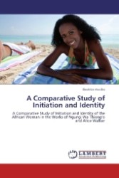 A Comparative Study of Initiation and Identity : A Comparative Study of Initiation and Identity of the African Woman in the Works of Ngungi Wa Thiong o and Alice Walker （2012. 80 S. 220 mm）