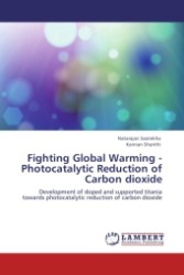 Fighting Global Warming - Photocatalytic Reduction of Carbon dioxide : Development of doped and supported titania towards photocatalytic reduction of carbon dioxide （Aufl. 2011. 208 S.）