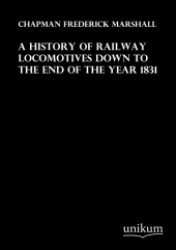 A History of Railway Locomotives down to the End of the Year 1831 （Repr. 2011. 320 S. 220 mm）