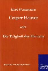 Casper Hauser : oder die Trägheit des Herzens （Repr. 2011. 304 S. 210 mm）