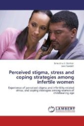 Perceived stigma, stress and coping strategies among infertile women : Experience of perceived stigma and infertility-related stress, and coping strategies among women of childbearing age （Aufl. 2012. 488 S. 220 mm）