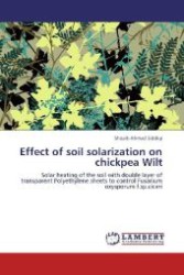Effect of soil solarization on chickpea Wilt : Solar heating of the soil with double layer of transparent Polyethylene sheets to control Fusarium oxysporum f.sp.ciceri （Aufl. 2012. 180 S. 220 mm）