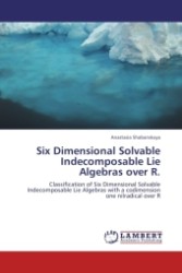 Six Dimensional Solvable Indecomposable Lie Algebras over R. : Classification of Six Dimensional Solvable Indecomposable Lie Algebras with a codimension one nilradical over R （2011. 184 S.）
