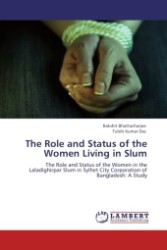 The Role and Status of the Women Living in Slum : The Role and Status of the Women in the Laladighirpar Slum in Sylhet City Corporation of Bangladesh: A Study （Aufl. 2011. 72 S.）