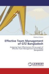 Effective Team Management of GTZ Bangladesh : Analyzing Team Effectiveness (TE) as a part of Effective Team Management of GTZ Dhaka (Bangladesh) （Aufl. 2011. 80 S.）