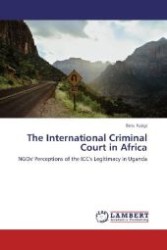 The International Criminal Court in Africa : NGOs' Perceptions of the ICC's Legitimacy in Uganda （2012. 104 S. 220 mm）