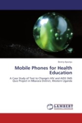 Mobile Phones for Health Education : A Case Study of Text to Change's HIV and AIDS SMS Quiz Project in Mbarara District, Western Uganda （Aufl. 2011. 112 S.）