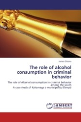 The role of alcohol consumption in criminal behavior : The role of Alcohol consumption in criminal behavior among the youth A case study of Kakamega a municipality (Kenya) （Aufl. 2011. 84 S.）