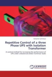 Repetitive Control of a three Phase UPS with Isolation Transformer : A control method for increasing the performance of UPS under unbalanced and/or nonlinear loads （Aufl. 2011. 216 S. 220 mm）