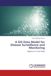 A GIS Data Model for Disease Surveillance and Monitoring : Nigeria as a Case Study （Aufl. 2011. 116 S. 220 mm）