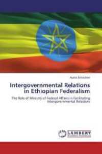 Intergovernmental Relations in Ethiopian Federalism : The Role of Ministry of Federal Affairs in Facilitating Intergovernmental Relations （Aufl. 2011. 88 S. 220 mm）