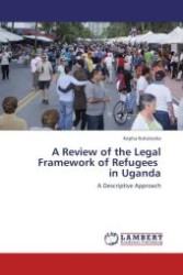 A Review of the Legal Framework of Refugees in Uganda : A Descriptive Approach （Aufl. 2012. 164 S.）