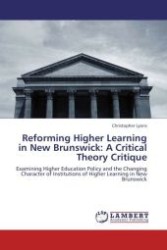 Reforming Higher Learning in New Brunswick: A Critical Theory Critique : Examining Higher Education Policy and the Changing Character of Institutions of Higher Learning in New Brunswick （Aufl. 2011. 148 S.）