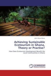 Achieving Sustainable Ecotourism in Ghana, Theory or Practise? : How Does Ecotourism Development Benefit the Local Communities in Ghana （Aufl. 2011. 124 S.）
