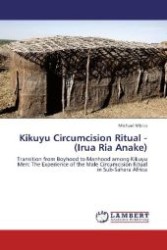 Kikuyu Circumcision Ritual - (Irua Ria Anake) : Transition from Boyhood to Manhood among Kikuyu Men: The Experience of the Male Circumcision Ritual in Sub-Sahara Africa （Aufl. 2011. 204 S. 220 mm）