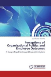 Perceptions of Organizational Politics and Employee Outcomes : A Study in Nepali Banking and Financial Institutions （Aufl. 2012. 136 S.）