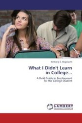What I Didn't Learn in College... : A Field Guide to Employment for the College Student （Aufl. 2012. 104 S.）