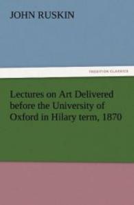 Lectures on Art Delivered before the University of Oxford in Hilary term, 1870 （2012. 140 S. 203 mm）