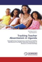 Tracking Teacher Absenteeism in Uganda : Strengthening Transparency and Accountability Mechanisms for Better Education Outcomes in Resource Limited Settings （Aufl. 2012. 64 S.）